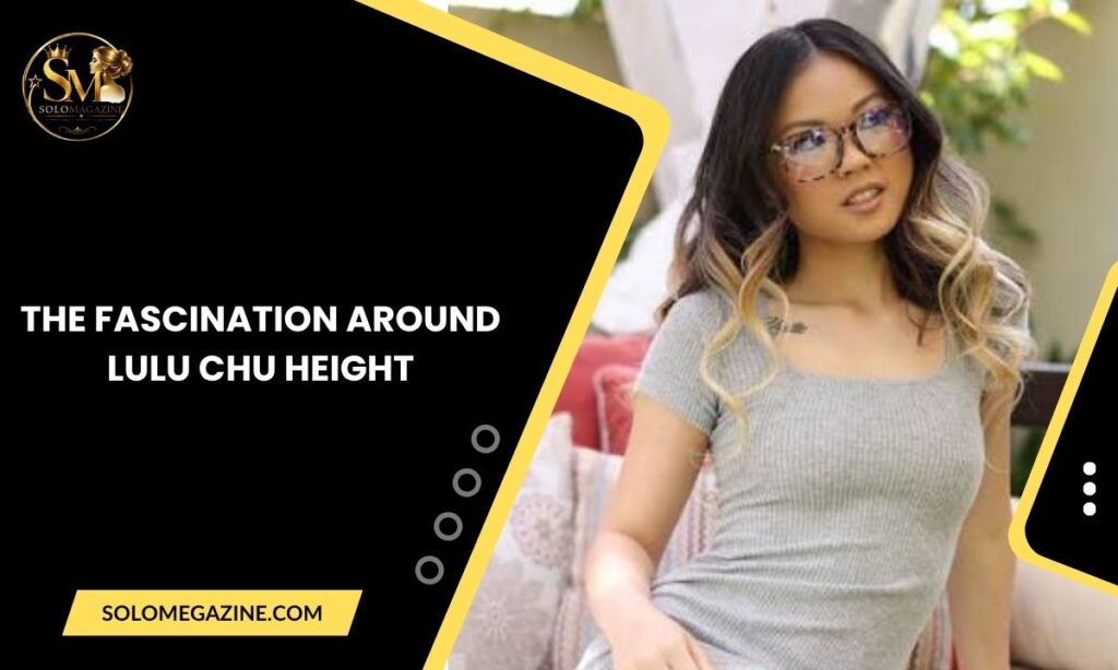 The Fascination Around Lulu Chu Height
